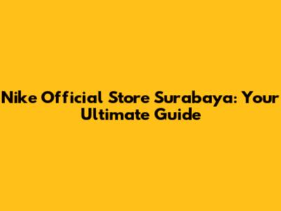 Nike Official Store Surabaya: Your Ultimate Guide