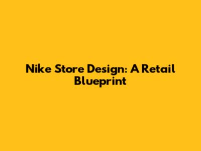 Nike Store Design: A Retail Blueprint