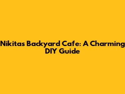 Nikita's Backyard Cafe: A Charming DIY Guide