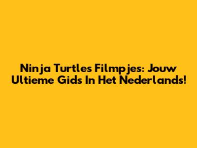 Ninja Turtles Filmpjes: Jouw Ultieme Gids In Het Nederlands!