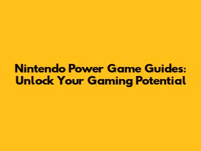 Nintendo Power Game Guides: Unlock Your Gaming Potential
