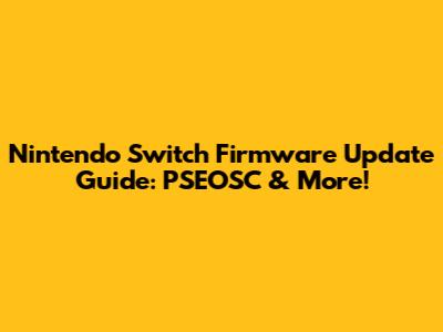 Nintendo Switch Firmware Update Guide: PSEOSC & More!