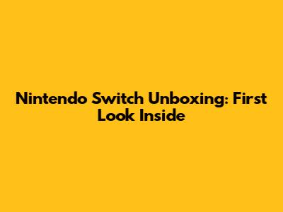 Nintendo Switch Unboxing: First Look Inside