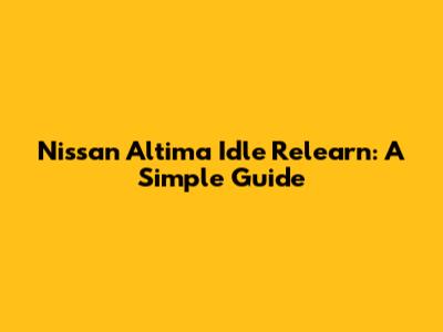 Nissan Altima Idle Relearn: A Simple Guide