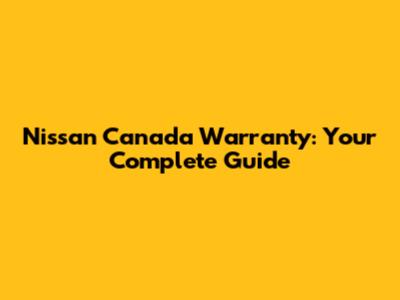 Nissan Canada Warranty: Your Complete Guide