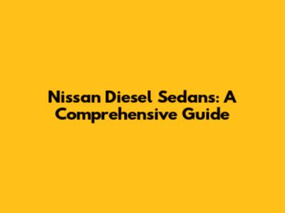 Nissan Diesel Sedans: A Comprehensive Guide