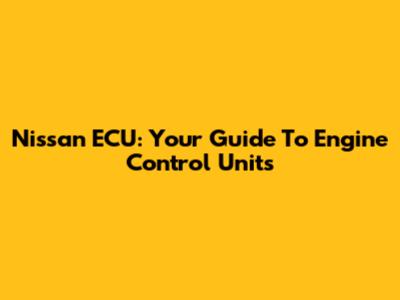 Nissan ECU: Your Guide To Engine Control Units