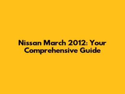 Nissan March 2012: Your Comprehensive Guide