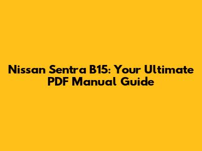 Nissan Sentra B15: Your Ultimate PDF Manual Guide