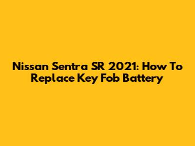 Nissan Sentra SR 2021: How To Replace Key Fob Battery