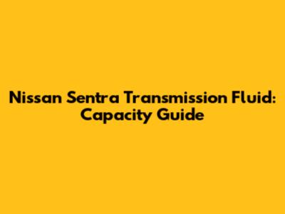 Nissan Sentra Transmission Fluid: Capacity Guide