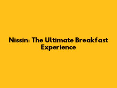 Nissin: The Ultimate Breakfast Experience