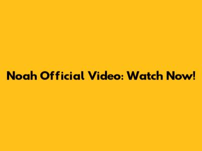Noah Official Video: Watch Now!