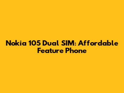 Nokia 105 Dual SIM: Affordable Feature Phone