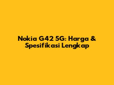 Nokia G42 5G: Harga & Spesifikasi Lengkap