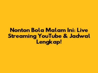 Nonton Bola Malam Ini: Live Streaming YouTube & Jadwal Lengkap!