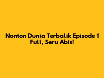 Nonton Dunia Terbalik Episode 1 Full, Seru Abis!