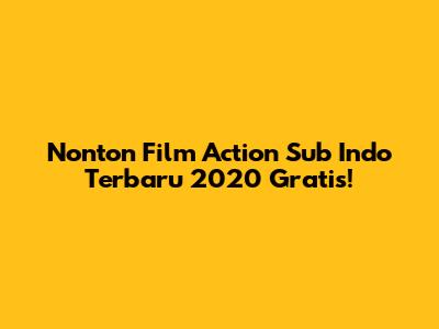 Nonton Film Action Sub Indo Terbaru 2020 Gratis!