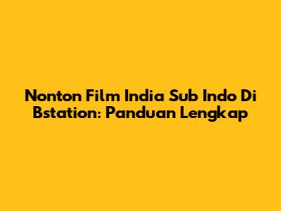 Nonton Film India Sub Indo Di Bstation: Panduan Lengkap