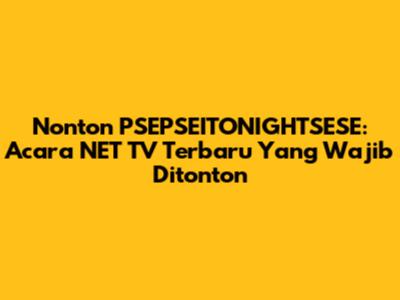 Nonton PSEPSEITONIGHTSESE: Acara NET TV Terbaru Yang Wajib Ditonton