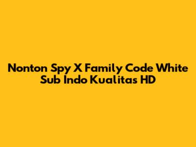 Nonton Spy X Family Code White Sub Indo Kualitas HD