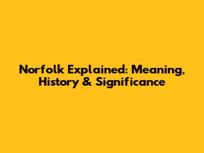 Norfolk Explained: Meaning, History & Significance