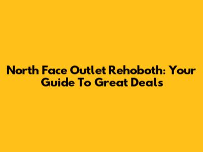 North Face Outlet Rehoboth: Your Guide To Great Deals