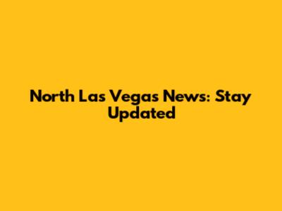 North Las Vegas News: Stay Updated