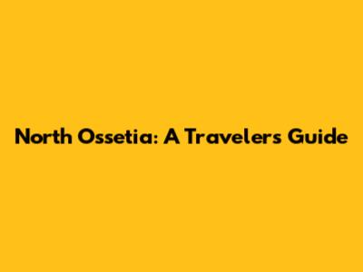North Ossetia: A Traveler's Guide
