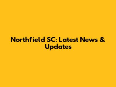 Northfield SC: Latest News & Updates