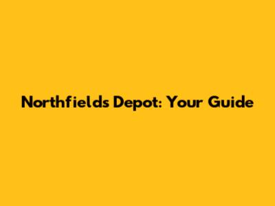 Northfields Depot: Your Guide