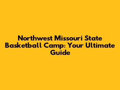 Northwest Missouri State Basketball Camp: Your Ultimate Guide
