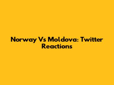 Norway Vs Moldova: Twitter Reactions