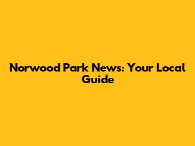 Norwood Park News: Your Local Guide