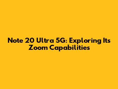 Note 20 Ultra 5G: Exploring Its Zoom Capabilities