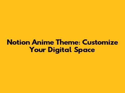 Notion Anime Theme: Customize Your Digital Space