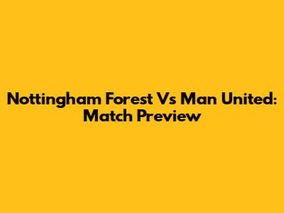 Nottingham Forest Vs Man United: Match Preview