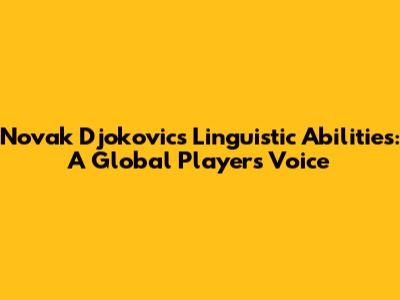 Novak Djokovic's Linguistic Abilities: A Global Player's Voice