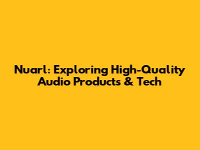 Nuarl: Exploring High-Quality Audio Products & Tech