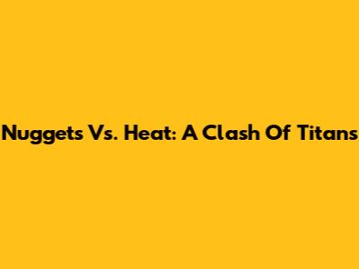 Nuggets Vs. Heat: A Clash Of Titans