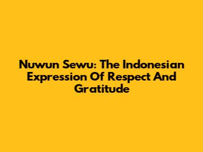 Nuwun Sewu: The Indonesian Expression Of Respect And Gratitude