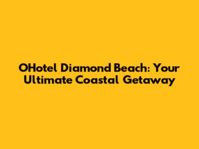 O'Hotel Diamond Beach: Your Ultimate Coastal Getaway