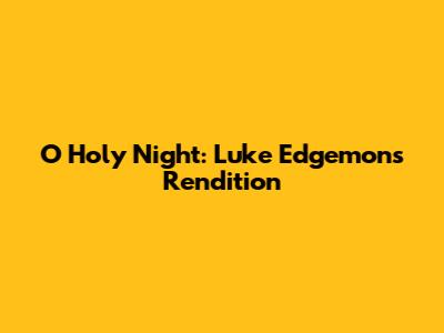 O Holy Night: Luke Edgemon's Rendition