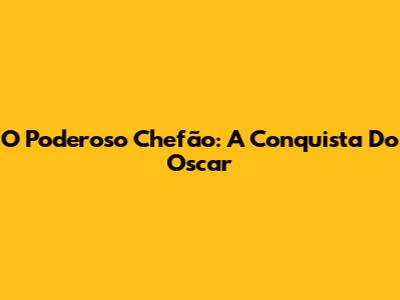 O Poderoso Chefão: A Conquista Do Oscar