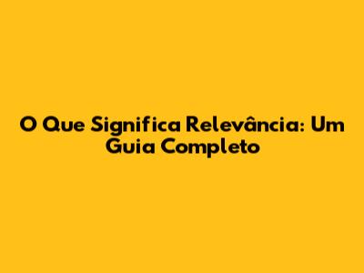 O Que Significa Relevância: Um Guia Completo