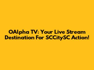 OAlpha TV: Your Live Stream Destination For SCCitySC Action!