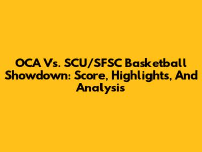 OCA Vs. SCU/SFSC Basketball Showdown: Score, Highlights, And Analysis
