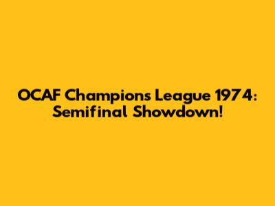 OCAF Champions League 1974: Semifinal Showdown!
