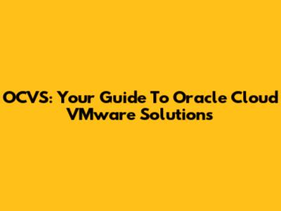 OCVS: Your Guide To Oracle Cloud VMware Solutions