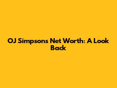 OJ Simpson's Net Worth: A Look Back